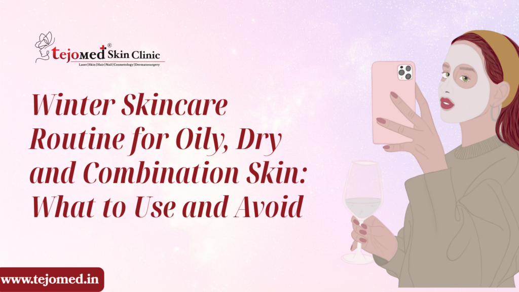 Winter Skincare Routine for Oily, Dry and Combination Skin: What to Use and Avoid