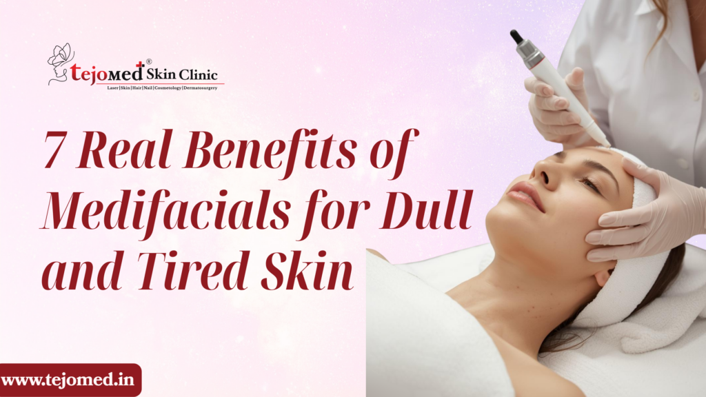 7 Real Benefits of Medifacials for Dull and Tired Skin