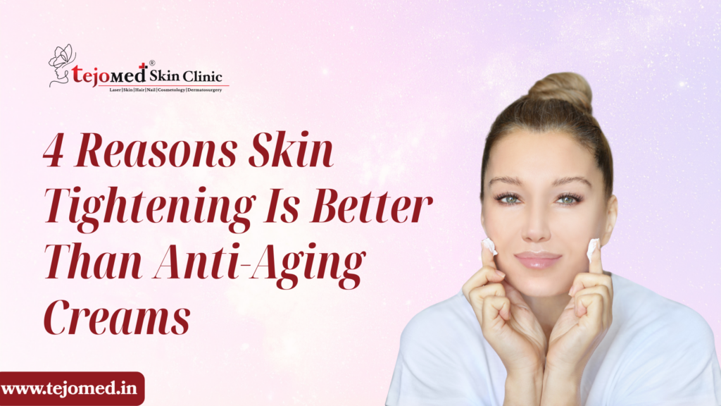 4 Reasons Skin Tightening Is Better Than Anti-Aging Creams